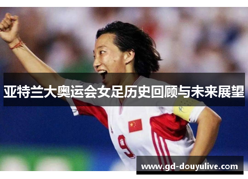 亚特兰大奥运会女足历史回顾与未来展望
