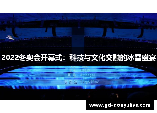 2022冬奥会开幕式：科技与文化交融的冰雪盛宴