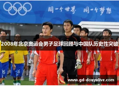 2008年北京奥运会男子足球回顾与中国队历史性突破