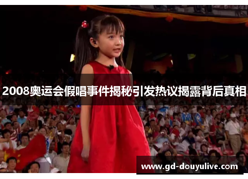 2008奥运会假唱事件揭秘引发热议揭露背后真相