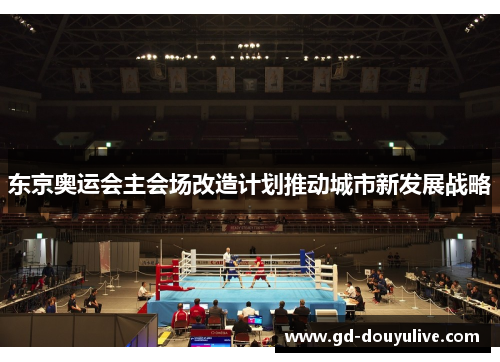 东京奥运会主会场改造计划推动城市新发展战略